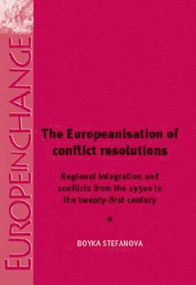 Boyka Stefanova - The Europeanisation of Conflict Resolution: Regional Integration and Conflicts in Europe from the 1950s to the Twenty-First Century, Inbunden