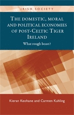 Kieran Keohane, Carmen Kuhling - Domestic, Moral and Political Economies of Post-Celtic Tiger Ireland, Inbunden
