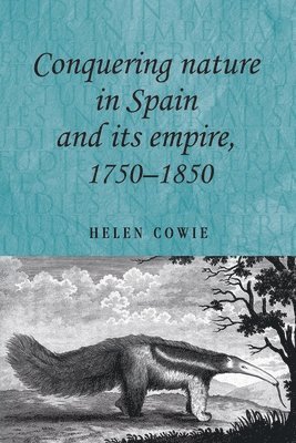 Helen Cowie - Conquering Nature in Spain and its Empire, 1750–1850, Inbunden