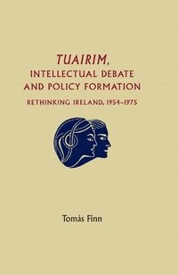 bokomslag Tuairim, Intellectual Debate and Policy Formulation: Rethinking Ireland, 1954-75