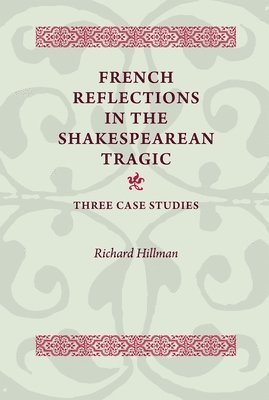 Richard Hillman - French Reflections in the Shakespearean Tragic, Inbunden