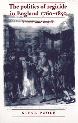 Steve Poole - politics of regicide in England, 1760–1850, Häftad
