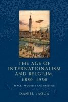 Daniel Laqua - Age of Internationalism and Belgium, 1880–1930, Inbunden