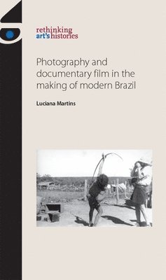 Luciana Martins - Photography and Documentary Film in the Making of Modern Brazil, Inbunden