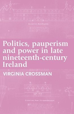 Virginia Crossman - Politics, pauperism and power in late nineteenth-century Ireland, Häftad