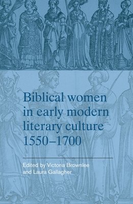 Victoria Brownlee, Laura Gallagher - Biblical Women in Early Modern Literary Culture, 1550–1700, Inbunden