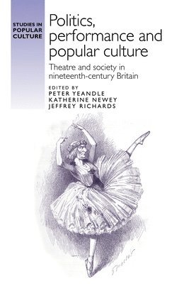 Peter Yeandle, Katherine Newey, Jeffrey Richards - Politics, Performance and Popular Culture, Inbunden