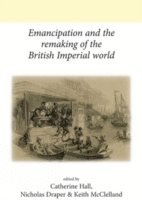 Catherine Hall, Nicholas Draper, Keith McClelland - Emancipation and the Remaking of the British Imperial World, Inbunden