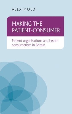 Alex Mold - Making the Patient-Consumer, Inbunden