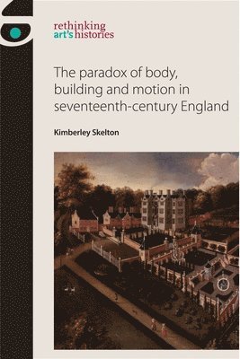Kimberley Skelton - Paradox of Body, Building and Motion in Seventeenth-Century England, Inbunden
