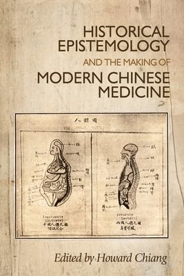 Howard Chiang - Historical Epistemology and the Making of Modern Chinese Medicine, Inbunden