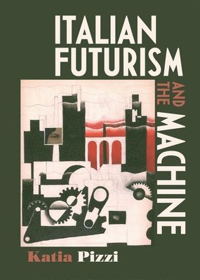 Katia Pizzi - Italian Futurism and the Machine, Inbunden