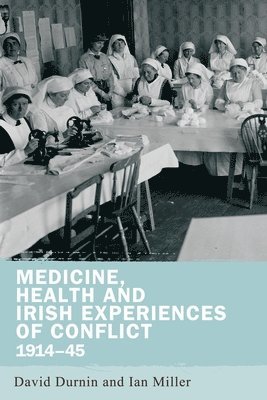 David Durnin, Ian Miller - Medicine, Health and Irish Experiences of Conflict, 1914–45, Inbunden