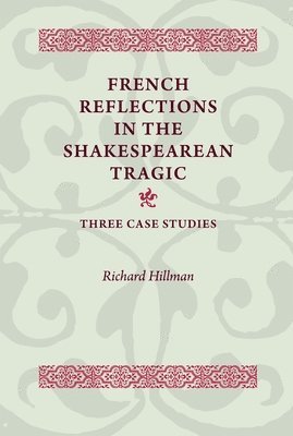 Richard Hillman - French Reflections in the Shakespearean Tragic, Häftad