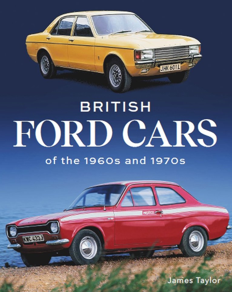 James Taylor - British Ford Cars of the 1960s and 1970s, Inbunden