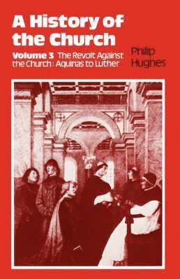 A History of the Church: v.3 The Revolt Against the Church: Aquinas to Luther 1
