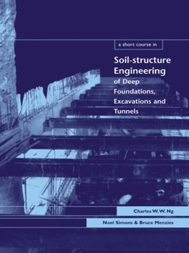 Charles Ng, Noel Simons, Bruce Menzies - Short Course in Soil-Structure Engineering of Deep Foundations, Excavations and Tunnels, Inbunden