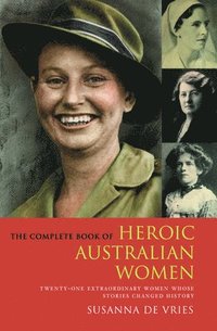 bokomslag The Complete Book of Heroic Australian Women: Twenty-one Pioneering Women Whose Stories Changed History