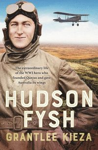 bokomslag Hudson Fysh: The Extraordinary Life of the Wwi Hero Who Founded QANTAS and Gave Australia Its Wings from the Popular Award-Winning