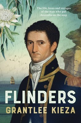 Grantlee Kieza - Flinders: The Fascinating Life, Loves & Great Adventures of the Man Who Put Australia on the Map from the Award Winning Author of Banjo, Banks, the Re, Häftad