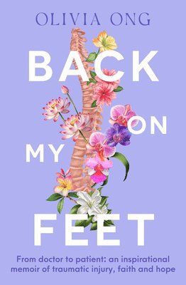 Olivia Ong - Back on My Feet: From Doctor to Patient, a Moving and Inspirational Memoir of Traumatic Injury, Faith and Hope, for Readers of Turia Pitt and Emma Car, Häftad