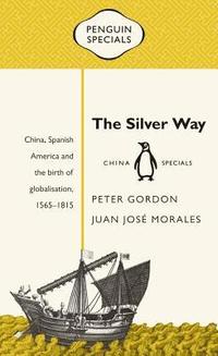 bokomslag The Silver Way: China, Spanish America and the Birth of Globalisation, 1565-1815