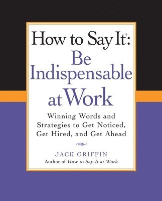 How to Say It: Be Indispensable at Work