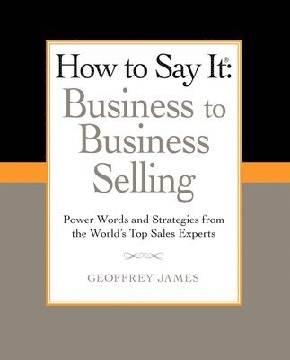 Geoffrey James - How to Say It: Business to Business Selling, Häftad