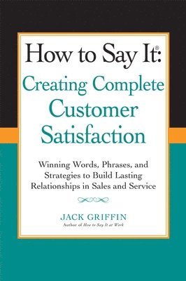 Jack Griffin - How to Say It: Creating Complete Customer Satisfaction: Winning Words, Phrases, and Strategies to Build Lasting Relationships in Sales and Service, Häftad