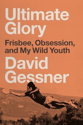David Gessner - Ultimate Glory: Frisbee, Obsession, and My Wild Youth, Häftad