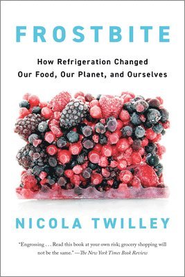 Frostbite: How Refrigeration Changed Our Food, Our Planet, and Ourselves 1