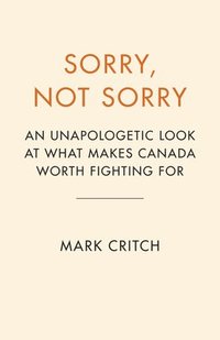 bokomslag Sorry, Not Sorry: An Unapologetic Look at What Makes Canada Worth Fighting for