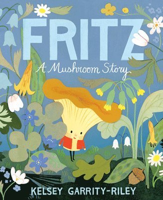 Kelsey Garrity-Riley - Fritz: A Mushroom Story, Inbunden