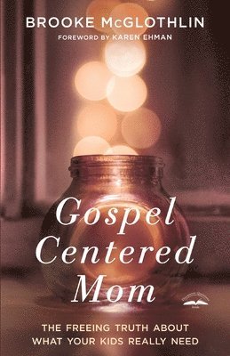 bokomslag Gospel Centered Mom: The Freeing Truth About What your Kids Really Need