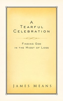 James Means - A Tearful Celebration: Finding God in the Midst of Loss, Häftad