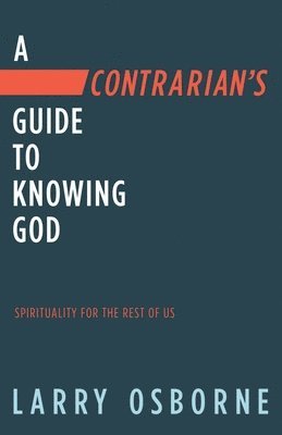 Contrarian's Guide to Knowing God, A: Spiritually for the Rest of Us 1