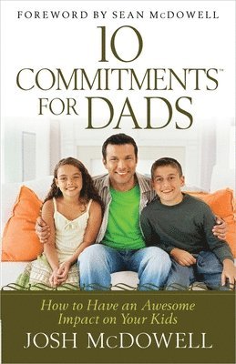 Josh McDowell - 10 Commitments for Dads: How to Have an Awesome Impact on Your Kids, Häftad