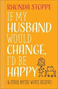 bokomslag If My Husband Would Change, I'd Be Happy: And Other Myths Wives Believe