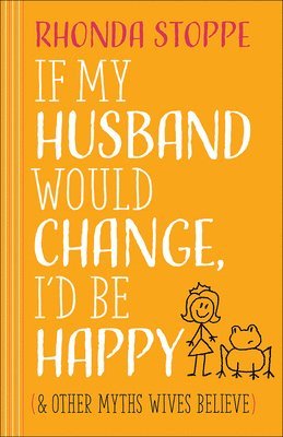 bokomslag If My Husband Would Change, I'd Be Happy: And Other Myths Wives Believe