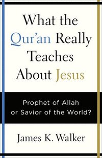 bokomslag What the Quran Really Teaches about Jesus: Prophet of Allah or Savior of the World?