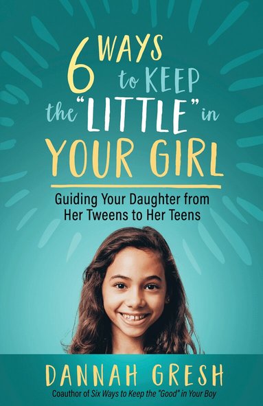 Dannah Gresh - Six Ways to Keep the “Little” in Your Girl, Häftad