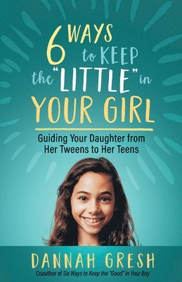 Dannah Gresh - Six Ways to Keep the “Little” in Your Girl, Häftad