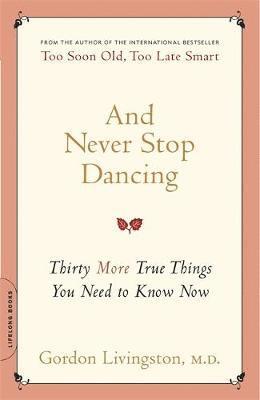 Gordon Livingston - And Never Stop Dancing: Thirty More True Things You Need to Know Now, Häftad