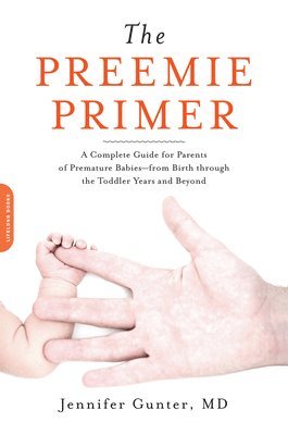 Jennifer Gunter - Preemie Primer: A Complete Guide for Parents of Premature Babies--From Birth Through the Toddler Years and Beyond, Häftad