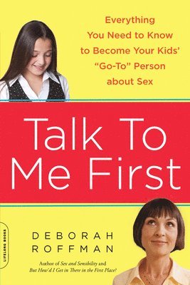 Deborah Roffman - Talk to Me First: Everything You Need to Know to Become Your Kids' Go-To Person about Sex, Häftad