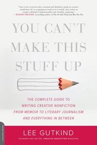 bokomslag You Can't Make This Stuff Up: The Complete Guide to Writing Creative Nonfiction -- From Memoir to Literary Journalism and Everything in Between