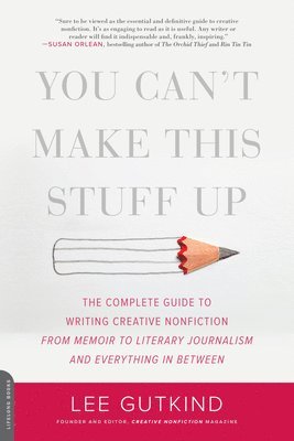 bokomslag You Can't Make This Stuff Up: The Complete Guide to Writing Creative Nonfiction -- From Memoir to Literary Journalism and Everything in Between