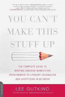 Lee Gutkind - You Can't Make This Stuff Up: The Complete Guide to Writing Creative Nonfiction -- From Memoir to Literary Journalism and Everything in Between, Häftad