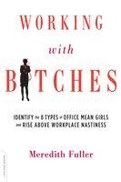 Meredith Fuller - Working with Bitches: Identify the 8 Types of Office Mean Girls and Rise Above Workplace Nastiness, Häftad