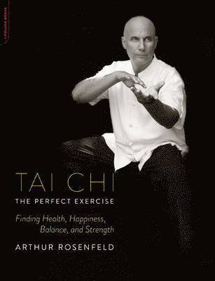 Arthur Rosenfeld - Tai Chi: The Perfect Exercise: Finding Health, Happiness, Balance, and Strength, Häftad